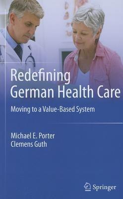 Redefining German Health Care: Moving to a Value-Based System - Michael E. Porter,Clemens Guth - cover