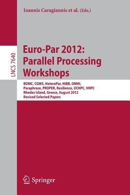 Euro-Par 2012: Parallel Processing Workshops: BDMC, CGWS, HeteroPar, HiBB, OMHI, Paraphrase, PROPER, Resilience, UCHPC, VHPC, Rhodes Island, Greece, August 27-31, 2012. Revised Selected Papers - cover