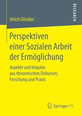 Perspektiven einer Sozialen Arbeit der Ermöglichung: Aspekte und Impulse aus theoretischen Diskursen, Forschung und Praxis - Ulrich Glöckler - cover