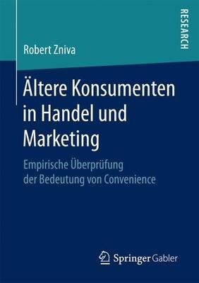 Ältere Konsumenten in Handel und Marketing: Empirische Überprüfung der Bedeutung von Convenience - Robert Zniva - cover