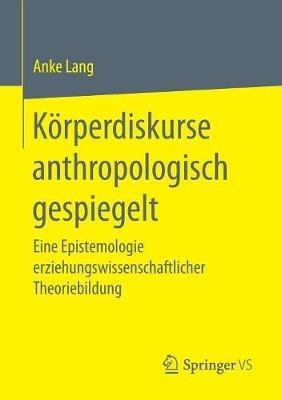 Körperdiskurse anthropologisch gespiegelt: Eine Epistemologie erziehungswissenschaftlicher Theoriebildung - Anke Lang - cover