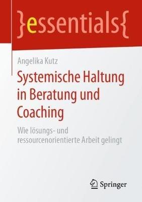 Systemische Haltung in Beratung und Coaching: Wie lösungs- und ressourcenorientierte Arbeit gelingt - Angelika Kutz - cover