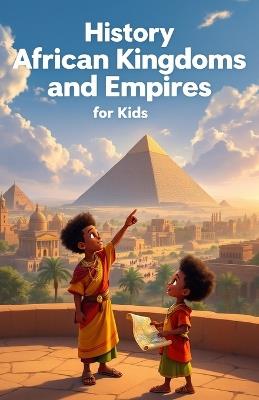 History African Kingdoms and Empires for Kids: Ancient Civilizations, Mighty Rulers, Trade Routes and Cultural Legacies from Kush to Mali, Benin, Songhai and Great Zimbabwe - Khasan Laudry - cover