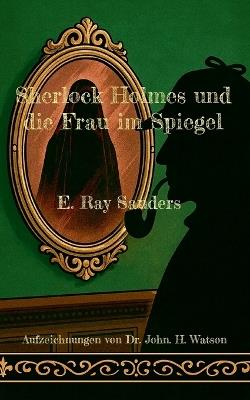 Sherlock Holmes und die Frau im Spiegel: Aufzeichnungen von Dr. John. H. Watson - E Ray Sanders - cover
