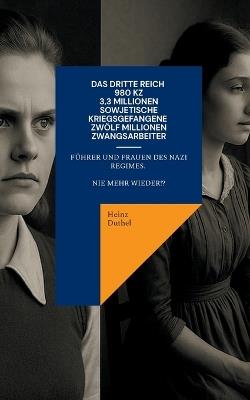 Das Dritte Reich - 980 KZ - 3,3 Millionen sowjetische Kriegsgefangene - Zwölf Millionen Zwangsarbeiter: Führer und Frauen des NAZI Regimes. Nie mehr wieder! - Heinz Duthel - cover