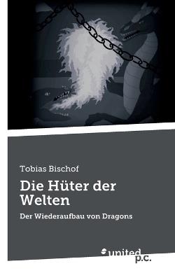 Die Hüter der Welten: Der Wiederaufbau von Dragons - Tobias Bischof - cover