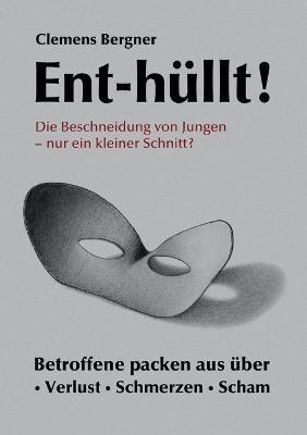 Ent-hüllt! Die Beschneidung von Jungen - Nur ein kleiner Schnitt?: Betroffene packen aus über - Schmerzen - Verlust - Scham - Clemens Bergner - cover