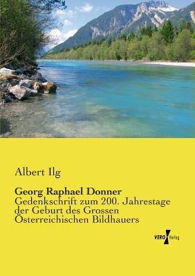 Georg Raphael Donner: Gedenkschrift zum 200. Jahrestage der Geburt des Grossen OEsterreichischen Bildhauers - Albert Ilg - cover