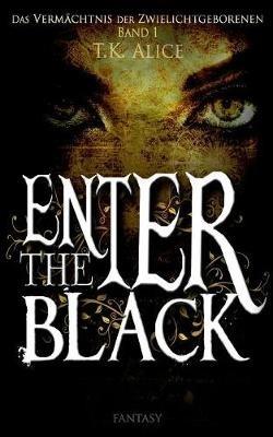 Enter the Black: Das Vermächtnis der Zwielichtgeborenen - T K Alice - cover