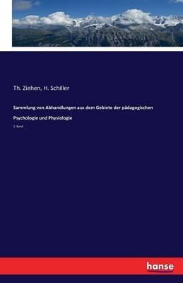 Sammlung von Abhandlungen aus dem Gebiete der pädagogischen Psychologie und Physiologie: 1. Band - H Schiller,Th Ziehen - cover