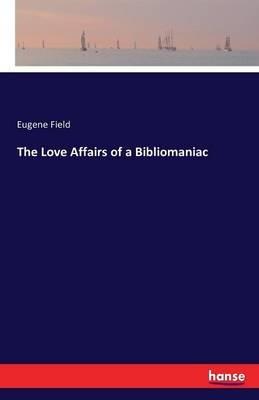 The Love Affairs of a Bibliomaniac - Eugene Field - cover