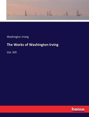 The Works of Washington Irving: Vol. XXI - Washington Irving - cover