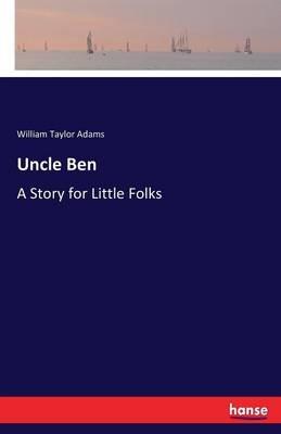 Uncle Ben: A Story for Little Folks - William Taylor Adams - cover