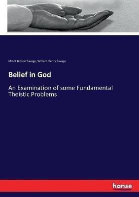 Belief in God: An Examination of some Fundamental Theistic Problems - Minot Judson Savage,William Henry Savage - cover