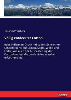 Libro in inglese Völlig entdeckter Cotton: oder Indiennen-Druck nebst der sächsischen Schönfärberei auf Leinen, Seide, Wolle und Leder, wie auch der Ausbesserung der Cottonblumen, die durch vieles Waschen erloschen sind  - Heinrich Preschers