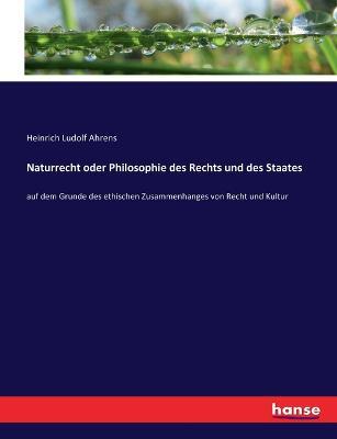 Naturrecht oder Philosophie des Rechts und des Staates: auf dem Grunde des ethischen Zusammenhanges von Recht und Kultur - Heinrich Ludolf Ahrens - cover