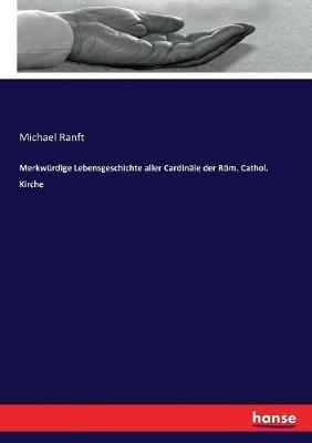 Merkwürdige Lebensgeschichte aller Cardinäle der Röm. Cathol. Kirche - Michael Ranft - cover