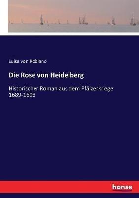 Die Rose von Heidelberg: Historischer Roman aus dem Pfälzerkriege 1689-1693 - Luise Von Robiano - cover
