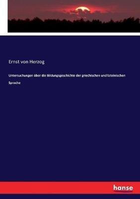 Untersuchungen über die Bildungsgeschichte der griechischen und lateinischen Sprache - Ernst Von Herzog - cover