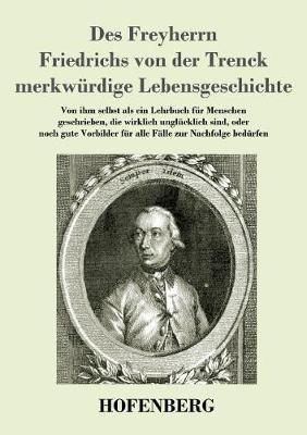 Des Freyherrn Friedrichs von der Trenck merkwürdige Lebensgeschichte: Von ihm selbst als ein Lehrbuch für Menschen geschrieben, die wirklich unglücklich sind, oder noch gute Vorbilder für alle Fälle zur Nachfolge bedürfen - Friedrich Freiherr Von Der Trenck - cover