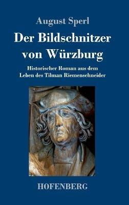Der Bildschnitzer von Würzburg: Historischer Roman aus dem Leben des Tilman Riemenschneider - August Sperl - cover