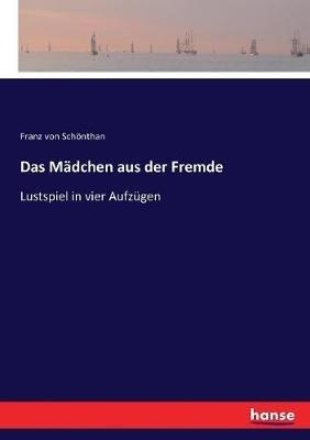 Das Mädchen aus der Fremde: Lustspiel in vier Aufzügen - Franz Von Schönthan - cover