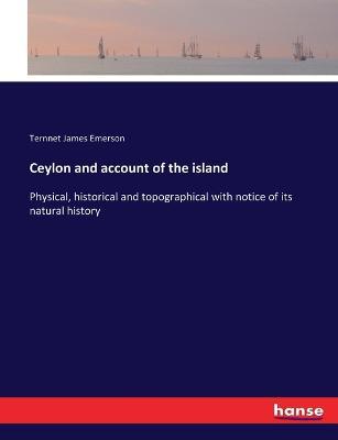 Ceylon and account of the island: Physical, historical and topographical with notice of its natural history - Ternnet James Emerson - cover