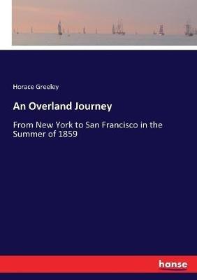 An Overland Journey: From New York to San Francisco in the Summer of 1859 - Horace Greeley - cover
