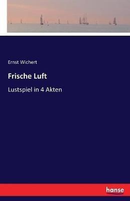 Frische Luft: Lustspiel in 4 Akten - Ernst Wichert - cover