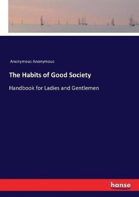 The Habits of Good Society: Handbook for Ladies and Gentlemen - Anonymous - cover