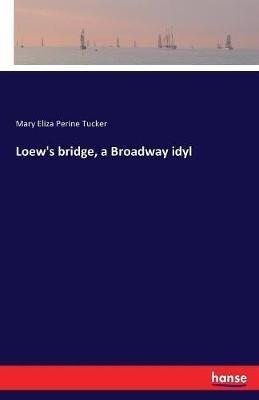 Loew's bridge, a Broadway idyl - Mary Eliza Perine Tucker - cover