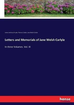 Letters and Memorials of Jane Welsh Carlyle: In three Volumes. Vol. III - James Anthony Froude,Thomas Carlyle,Jane Welsh Carlyle - cover