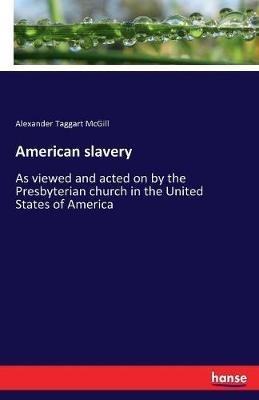 American slavery: As viewed and acted on by the Presbyterian church in the United States of America - Alexander Taggart McGill - cover