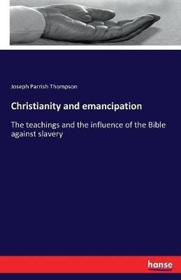 Christianity and emancipation: The teachings and the influence of the Bible against slavery - Joseph Parrish Thompson - cover