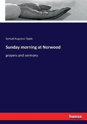 Sunday morning at Norwood: prayers and sermons - Samuel Augustus Tipple - cover