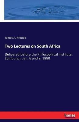Two Lectures on South Africa: Delivered before the Philosophical Institute, Edinburgh, Jan. 6 and 9, 1880 - James a Froude - cover