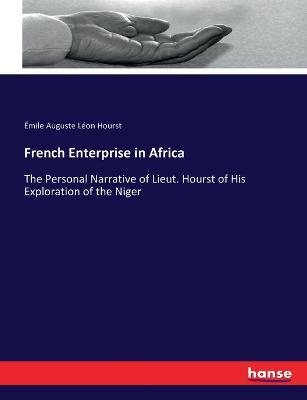 French Enterprise in Africa: The Personal Narrative of Lieut. Hourst of His Exploration of the Niger - Émile Auguste Léon Hourst - cover