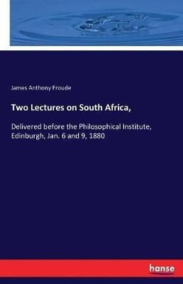 Two Lectures on South Africa,: Delivered before the Philosophical Institute, Edinburgh, Jan. 6 and 9, 1880 - James a Froude - cover