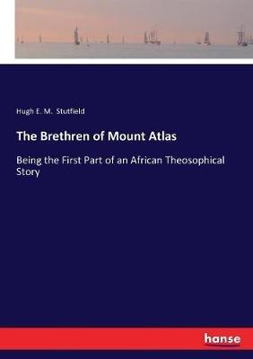 The Brethren of Mount Atlas: Being the First Part of an African Theosophical Story - Hugh E M Stutfield - cover