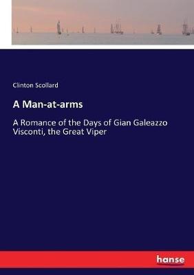 A Man-at-arms: A Romance of the Days of Gian Galeazzo Visconti, the Great Viper - Clinton Scollard - cover