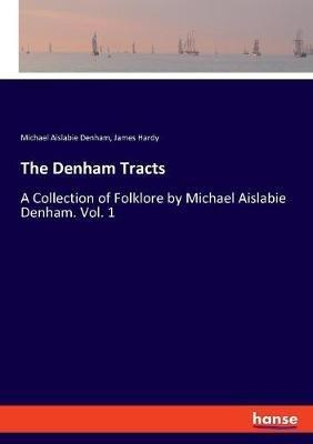 The Denham Tracts: A Collection of Folklore by Michael Aislabie Denham. Vol. 1 - Michael Aislabie Denham,James Hardy - cover