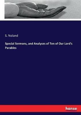 Special Sermons, and Analyses of Ten of Our Lord's Parables - S Noland - cover