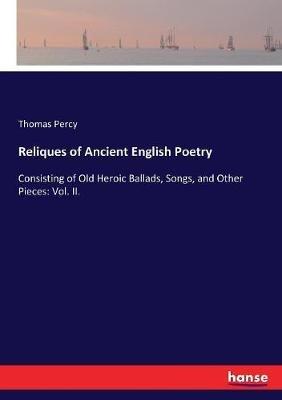 Reliques of Ancient English Poetry: Consisting of Old Heroic Ballads, Songs, and Other Pieces: Vol. II. - Thomas Percy - cover
