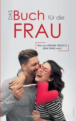 Das Buch für die Frau: Wie aus deinem Frosch dein Prinz wird - Sandra Liliana Schmid - cover