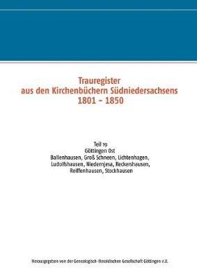 Trauregister aus den Kirchenbüchern Südniedersachsens 1801 - 1850: Teil 19 Göttingen Ost Ballenhausen, Groß Schneen, Lichtenhagen, Ludolfshausen, Niedernjesa, Reckershausen, Reiffenhausen, Stockhausen - cover