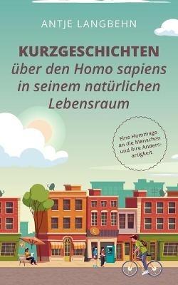 Kurzgeschichten über den Homo sapiens in seinem natürlichen Lebensraum: Eine Hommage an die Menschen und ihre Andersartigkeit - Antje Langbehn - cover