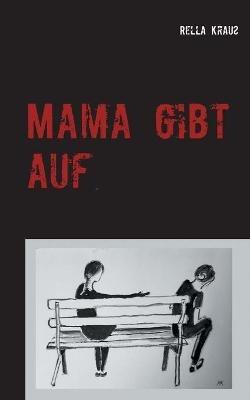 Mama gibt auf: Die Geschichte einer Kindesentfremdung - Rella Krauß - cover