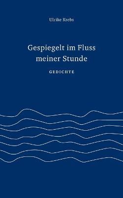 Gespiegelt im Fluss meiner Stunde: Gedichte - Ulrike Krebs - cover