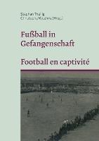 Fussball in Gefangenschaft - Football en captivite: Franzoesische Kriegsgefangene in Brandenburg im Zweiten Weltkrieg - Prisonniers de guerre francais dans le Brandebourg pendant la Seconde Guerre mondiale - cover