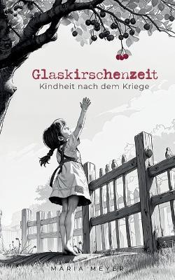 Glaskirschenzeit: Kindheit nach dem Kriege - Maria Meyer - cover